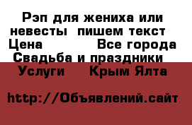 Рэп для жениха или невесты, пишем текст › Цена ­ 1 200 - Все города Свадьба и праздники » Услуги   . Крым,Ялта